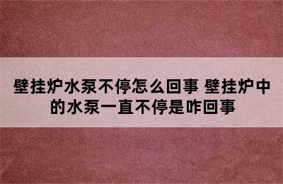 壁挂炉水泵不停怎么回事 壁挂炉中的水泵一直不停是咋回事